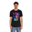 Y all Need Art: Unisex Jersey Short Sleeve Tee For Sale